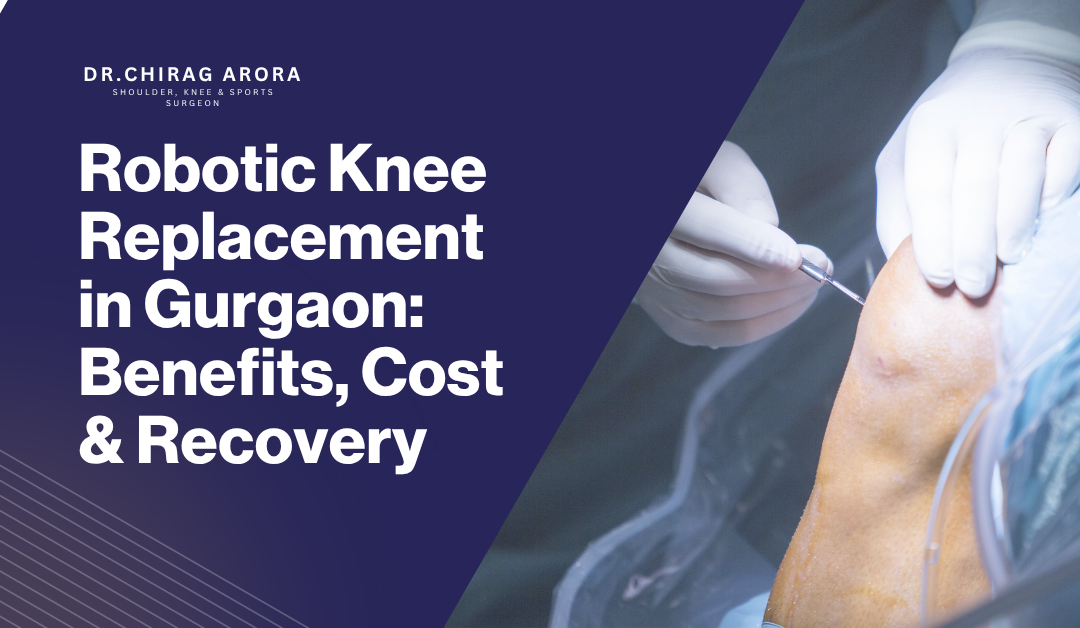Robotic Knee Replacement in Gurgaon: Benefits, Cost & Recovery