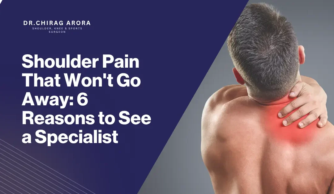 Shoulder Pain That Won’t Go Away: 6 Reasons to See a Specialist